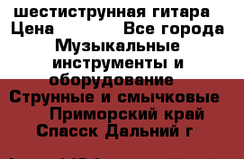 шестиструнная гитара › Цена ­ 4 000 - Все города Музыкальные инструменты и оборудование » Струнные и смычковые   . Приморский край,Спасск-Дальний г.